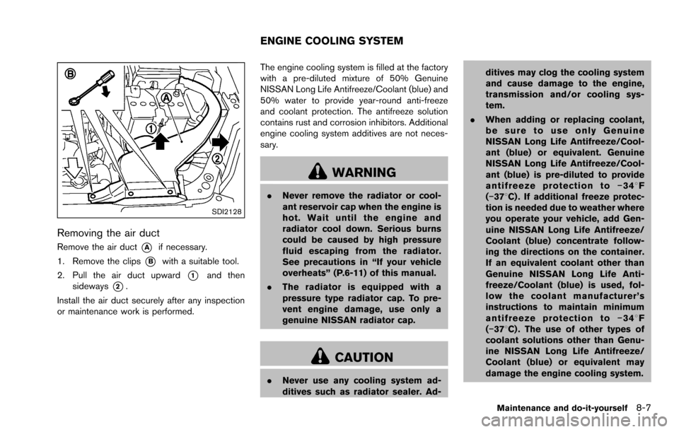 NISSAN ROGUE SELECT 2015 2.G Owners Manual SDI2128
Removing the air duct
Remove the air duct*Aif necessary.
1. Remove the clips
*Bwith a suitable tool.
2. Pull the air duct upward
*1and then
sideways
*2.
Install the air duct securely after any