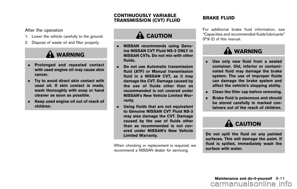 NISSAN ROGUE SELECT 2015 2.G User Guide After the operation
1. Lower the vehicle carefully to the ground.
2. Dispose of waste oil and filter properly.
WARNING
.Prolonged and repeated contact
with used engine oil may cause skin
cancer.
. Try