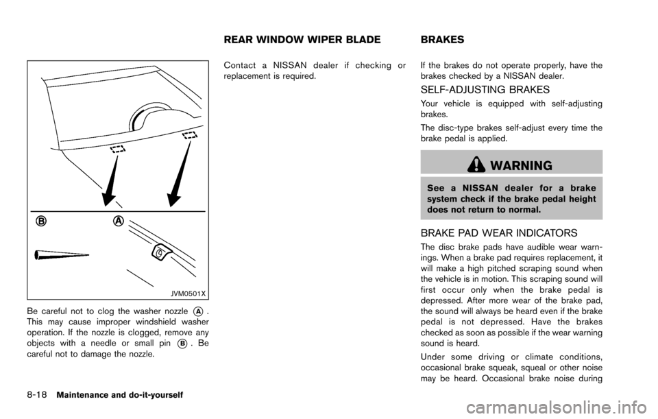 NISSAN ROGUE SELECT 2015 2.G Owners Manual 8-18Maintenance and do-it-yourself
JVM0501X
Be careful not to clog the washer nozzle*A.
This may cause improper windshield washer
operation. If the nozzle is clogged, remove any
objects with a needle 