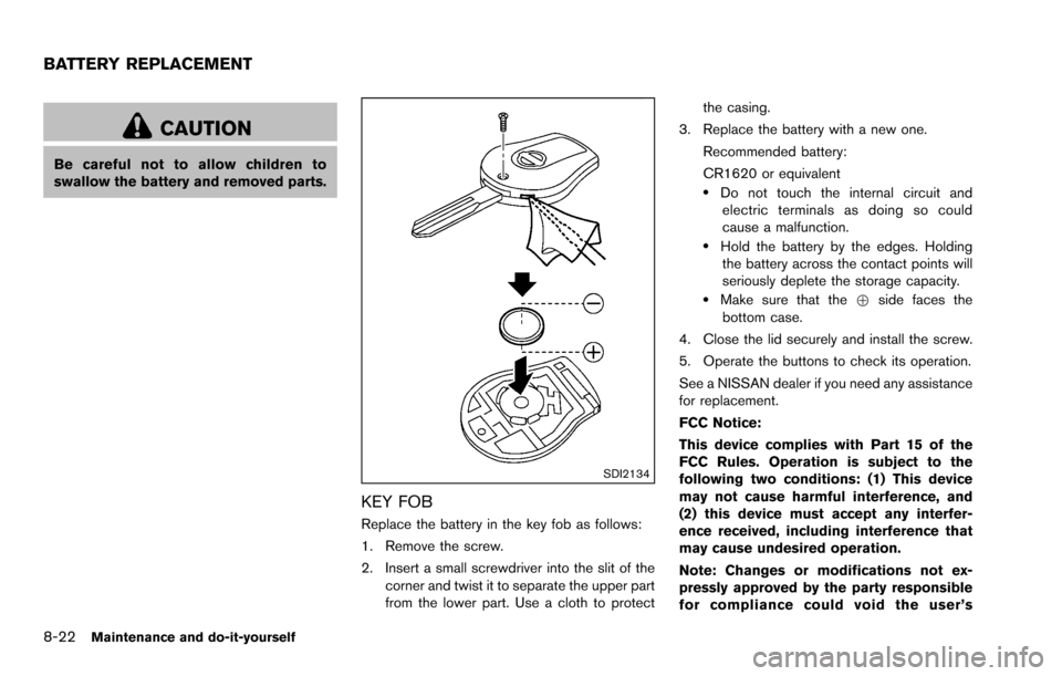 NISSAN ROGUE SELECT 2015 2.G Owners Guide 8-22Maintenance and do-it-yourself
CAUTION
Be careful not to allow children to
swallow the battery and removed parts.
SDI2134
KEY FOB
Replace the battery in the key fob as follows:
1. Remove the screw