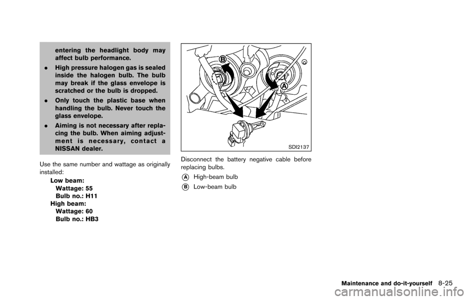 NISSAN ROGUE SELECT 2015 2.G Owners Manual entering the headlight body may
affect bulb performance.
. High pressure halogen gas is sealed
inside the halogen bulb. The bulb
may break if the glass envelope is
scratched or the bulb is dropped.
. NISSAN ROGUE SELECT 2015 2.G Owners Manual entering the headlight body may
affect bulb performance.
. High pressure halogen gas is sealed
inside the halogen bulb. The bulb
may break if the glass envelope is
scratched or the bulb is dropped.
.
