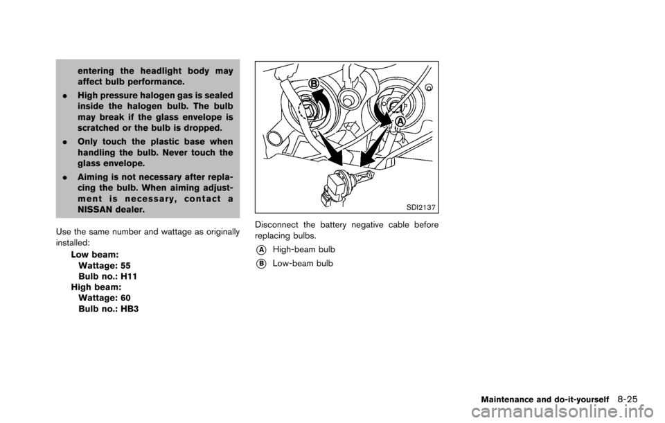NISSAN ROGUE SELECT 2015 2.G Owners Manual entering the headlight body may
affect bulb performance.
. High pressure halogen gas is sealed
inside the halogen bulb. The bulb
may break if the glass envelope is
scratched or the bulb is dropped.
. 