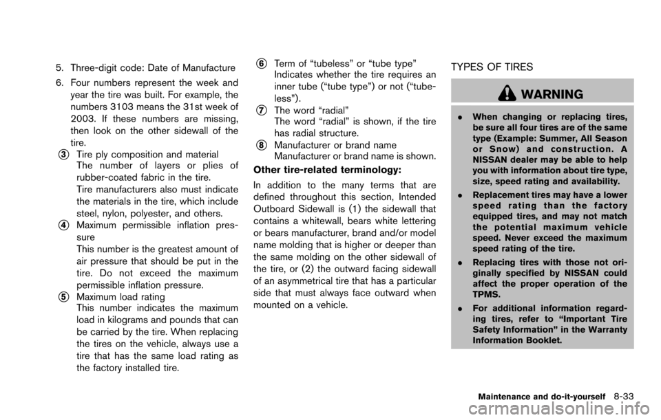 NISSAN ROGUE SELECT 2015 2.G Owners Manual 5. Three-digit code: Date of Manufacture
6. Four numbers represent the week andyear the tire was built. For example, the
numbers 3103 means the 31st week of
2003. If these numbers are missing,
then lo