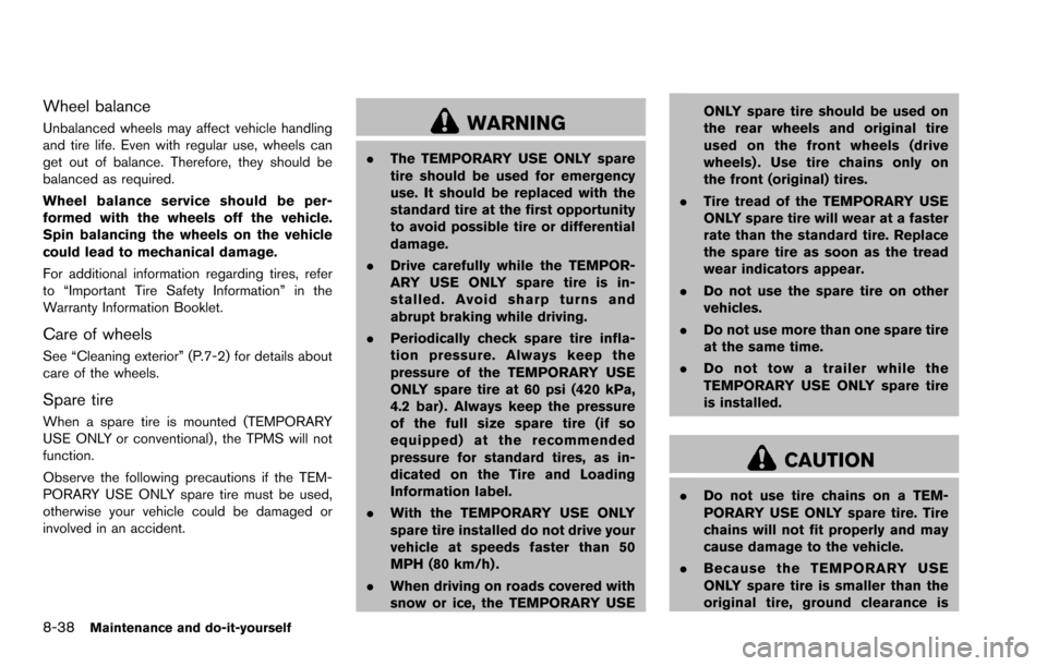 NISSAN ROGUE SELECT 2015 2.G Owners Manual 8-38Maintenance and do-it-yourself
Wheel balance
Unbalanced wheels may affect vehicle handling
and tire life. Even with regular use, wheels can
get out of balance. Therefore, they should be
balanced a