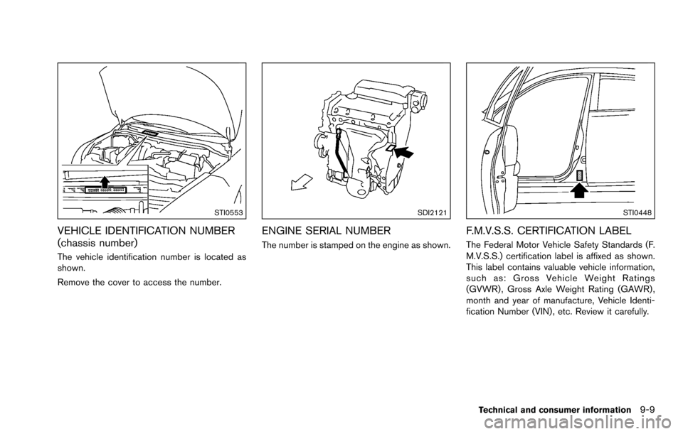 NISSAN ROGUE SELECT 2015 2.G Owners Manual STI0553
VEHICLE IDENTIFICATION NUMBER
(chassis number)
The vehicle identification number is located as
shown.
Remove the cover to access the number.
SDI2121
ENGINE SERIAL NUMBER
The number is stamped NISSAN ROGUE SELECT 2015 2.G Owners Manual STI0553
VEHICLE IDENTIFICATION NUMBER
(chassis number)
The vehicle identification number is located as
shown.
Remove the cover to access the number.
SDI2121
ENGINE SERIAL NUMBER
The number is stamped