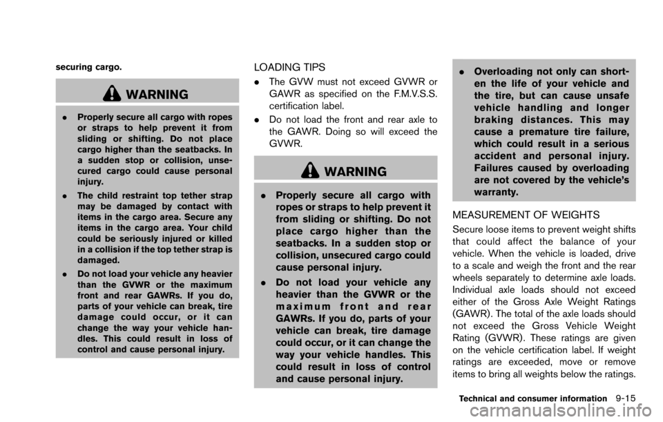 NISSAN ROGUE SELECT 2015 2.G Owners Manual securing cargo.
WARNING
.Properly secure all cargo with ropes
or straps to help prevent it from
sliding or shifting. Do not place
cargo higher than the seatbacks. In
a sudden stop or collision, unse-
