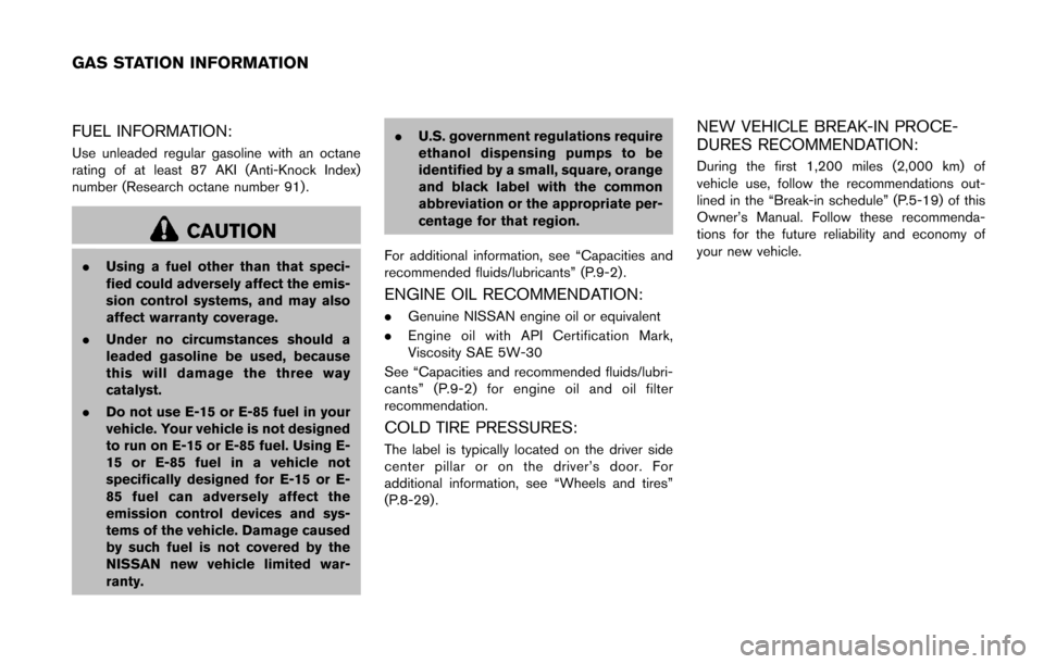 NISSAN ROGUE SELECT 2015 2.G Owners Manual FUEL INFORMATION:
Use unleaded regular gasoline with an octane
rating of at least 87 AKI (Anti-Knock Index)
number (Research octane number 91) .
CAUTION
.Using a fuel other than that speci-
fied could