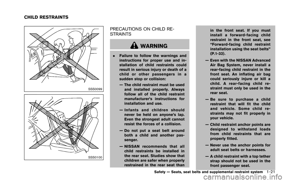 NISSAN ROGUE SELECT 2015 2.G Owners Guide SSS0099
SSS0100
PRECAUTIONS ON CHILD RE-
STRAINTS
WARNING
.Failure to follow the warnings and
instructions for proper use and in-
stallation of child restraints could
result in serious injury or death