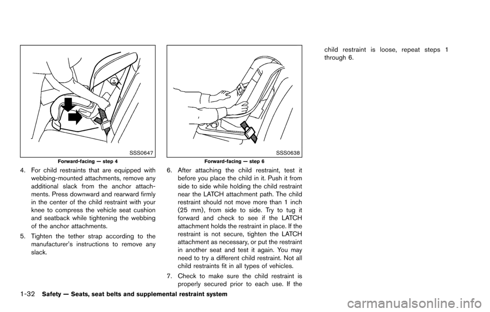 NISSAN ROGUE SELECT 2015 2.G Owners Manual 1-32Safety — Seats, seat belts and supplemental restraint system
SSS0647Forward-facing — step 4
4. For child restraints that are equipped withwebbing-mounted attachments, remove any
additional sla