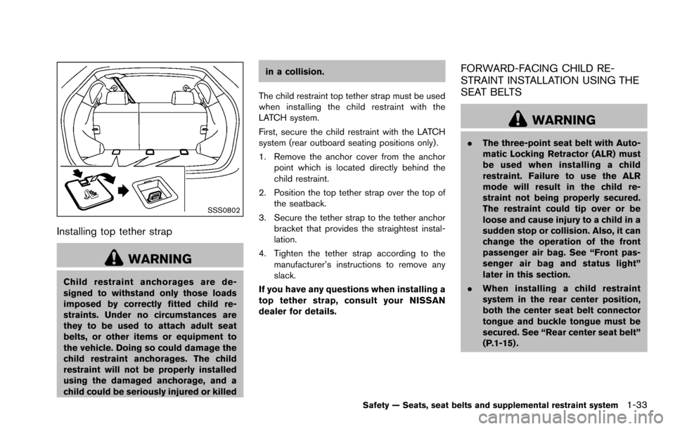 NISSAN ROGUE SELECT 2015 2.G Workshop Manual SSS0802
Installing top tether strap
WARNING
Child restraint anchorages are de-
signed to withstand only those loads
imposed by correctly fitted child re-
straints. Under no circumstances are
they to b