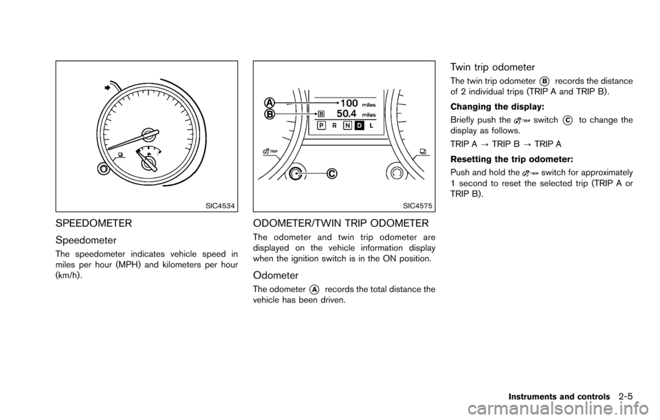 NISSAN ROGUE SELECT 2015 2.G Manual PDF SIC4534
SPEEDOMETER
Speedometer
The speedometer indicates vehicle speed in
miles per hour (MPH) and kilometers per hour
(km/h) .
SIC4575
ODOMETER/TWIN TRIP ODOMETER
The odometer and twin trip odometer
