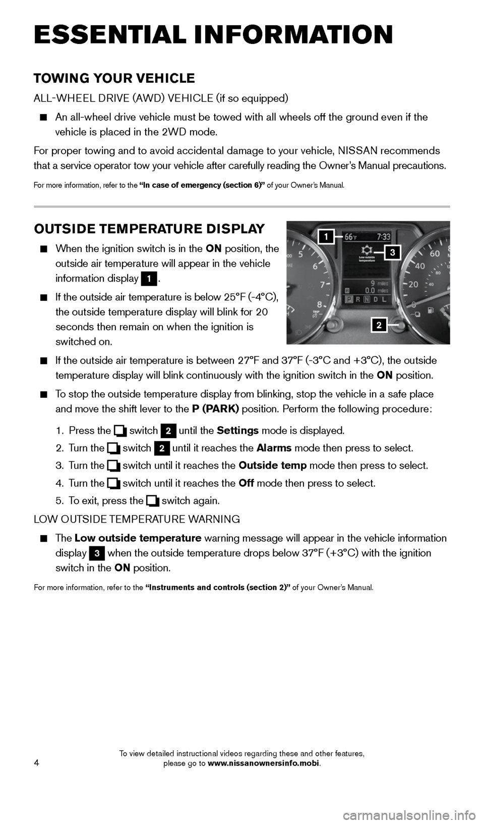 NISSAN ROGUE SELECT 2015 2.G Quick Reference Guide 4
TOWING YOUR VEHICLE
ALL-WHEEL DRIVE (AWD) VEHICLE (if so equipped)
 
     An all-wheel drive vehicle must be towed with all wheels off the ground \
even if the 
vehicle is placed in the 2WD mode.
  