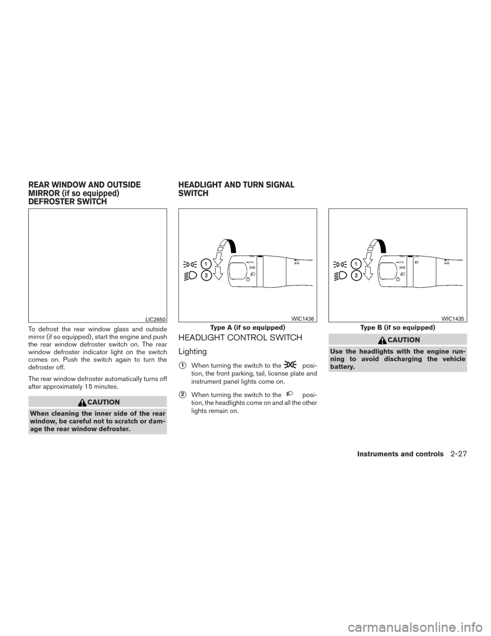 NISSAN SENTRA 2015 B17 / 7.G Owners Manual To defrost the rear window glass and outside
mirror (if so equipped) , start the engine and push
the rear window defroster switch on. The rear
window defroster indicator light on the switch
comes on. 