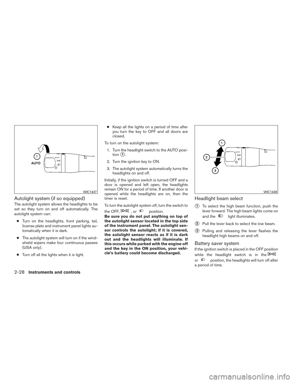 NISSAN SENTRA 2015 B17 / 7.G User Guide Autolight system (if so equipped)
The autolight system allows the headlights to be
set so they turn on and off automatically. The
autolight system can:● Turn on the headlights, front parking, tail,
