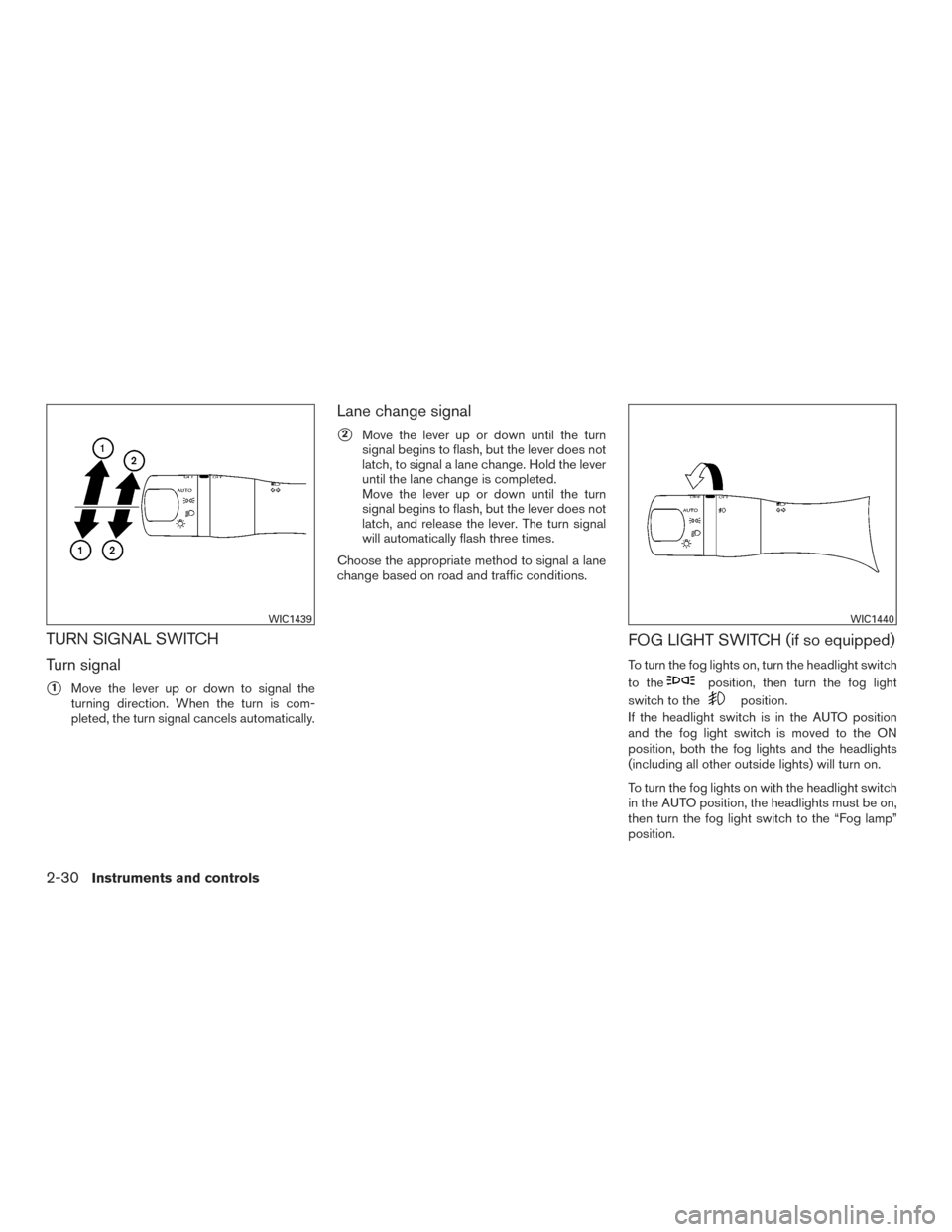 NISSAN SENTRA 2015 B17 / 7.G Owners Manual TURN SIGNAL SWITCH
Turn signal
1Move the lever up or down to signal the
turning direction. When the turn is com-
pleted, the turn signal cancels automatically.
Lane change signal
2Move the lever up 