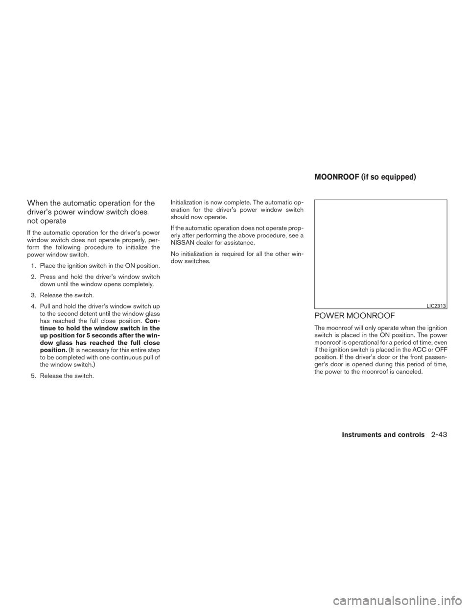 NISSAN SENTRA 2015 B17 / 7.G Owners Manual When the automatic operation for the
driver’s power window switch does
not operate
If the automatic operation for the driver’s power
window switch does not operate properly, per-
form the followin