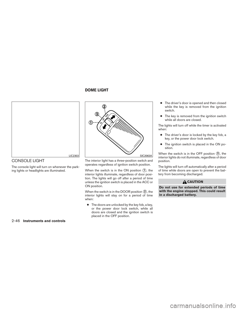 NISSAN SENTRA 2015 B17 / 7.G User Guide CONSOLE LIGHT
The console light will turn on whenever the park-
ing lights or headlights are illuminated.The interior light has a three-position switch and
operates regardless of ignition switch posit