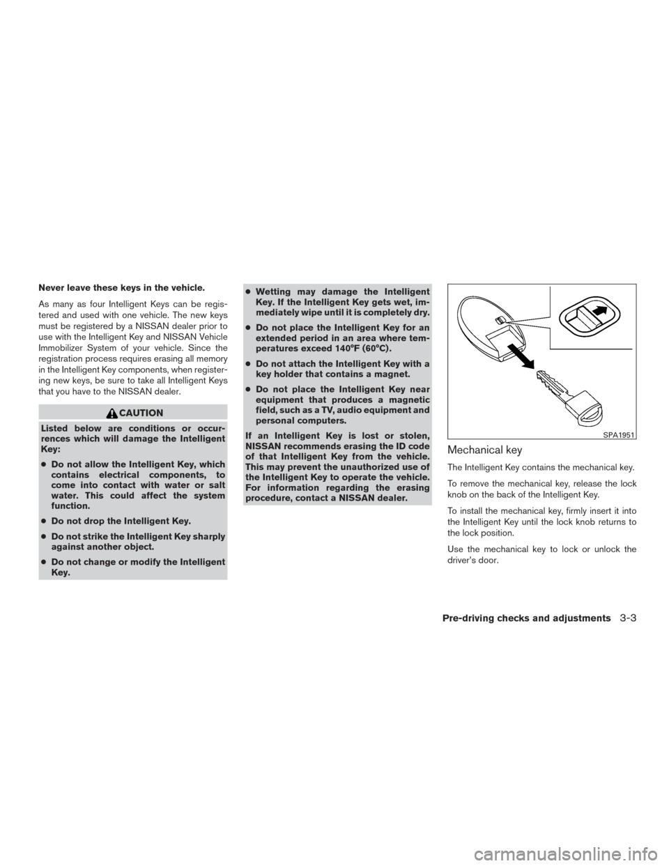 NISSAN SENTRA 2015 B17 / 7.G Owners Manual Never leave these keys in the vehicle.
As many as four Intelligent Keys can be regis-
tered and used with one vehicle. The new keys
must be registered by a NISSAN dealer prior to
use with the Intellig