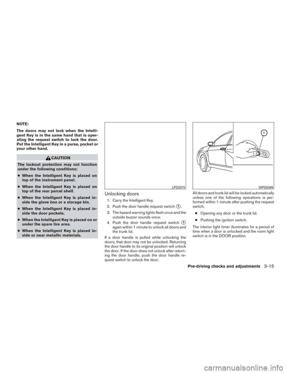 NISSAN SENTRA 2015 B17 / 7.G Owners Manual NOTE:
The doors may not lock when the Intelli-
gent Key is in the same hand that is oper-
ating the request switch to lock the door.
Put the Intelligent Key in a purse, pocket or
your other hand.
CAUT