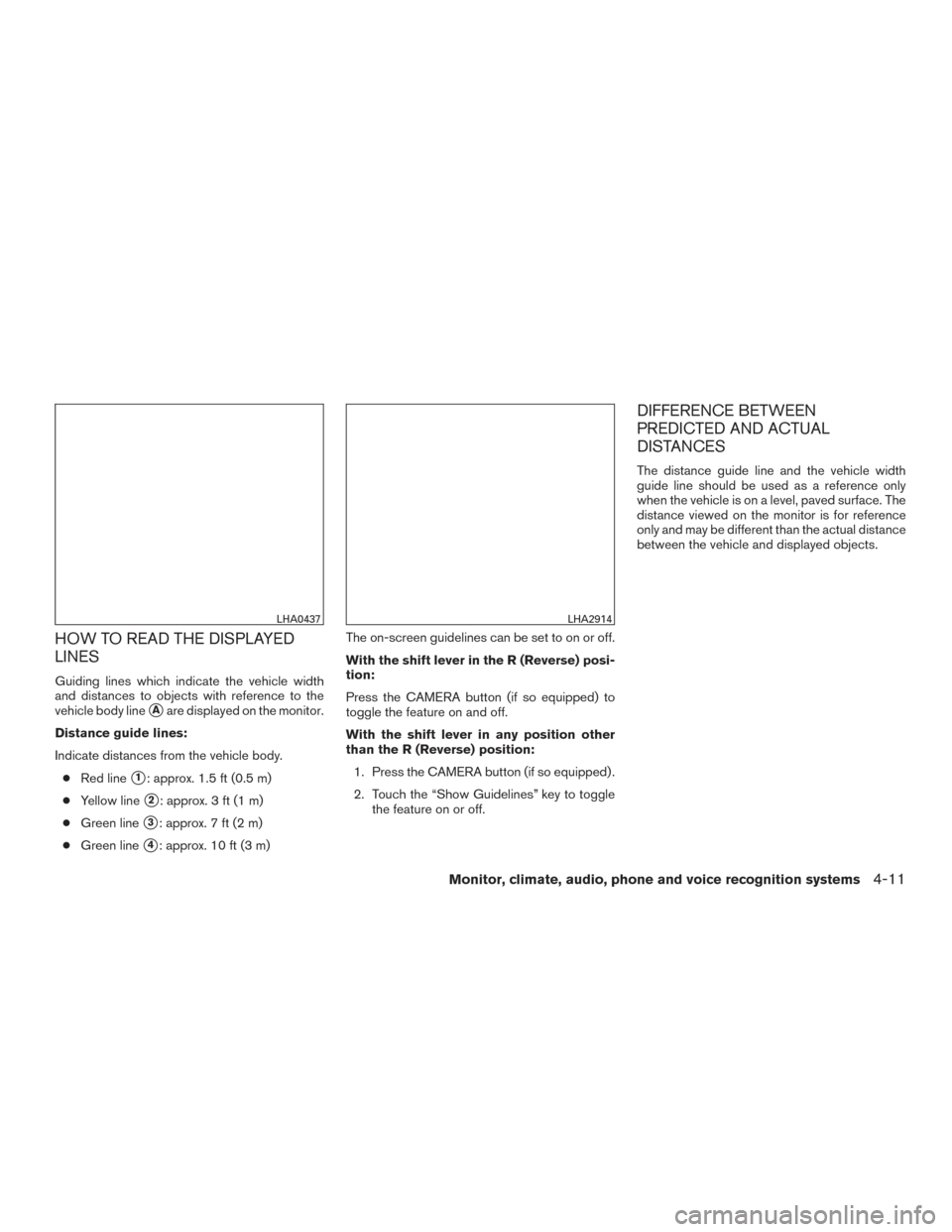 NISSAN SENTRA 2015 B17 / 7.G Service Manual HOW TO READ THE DISPLAYED
LINES
Guiding lines which indicate the vehicle width
and distances to objects with reference to the
vehicle body line
Aare displayed on the monitor.
Distance guide lines:
In