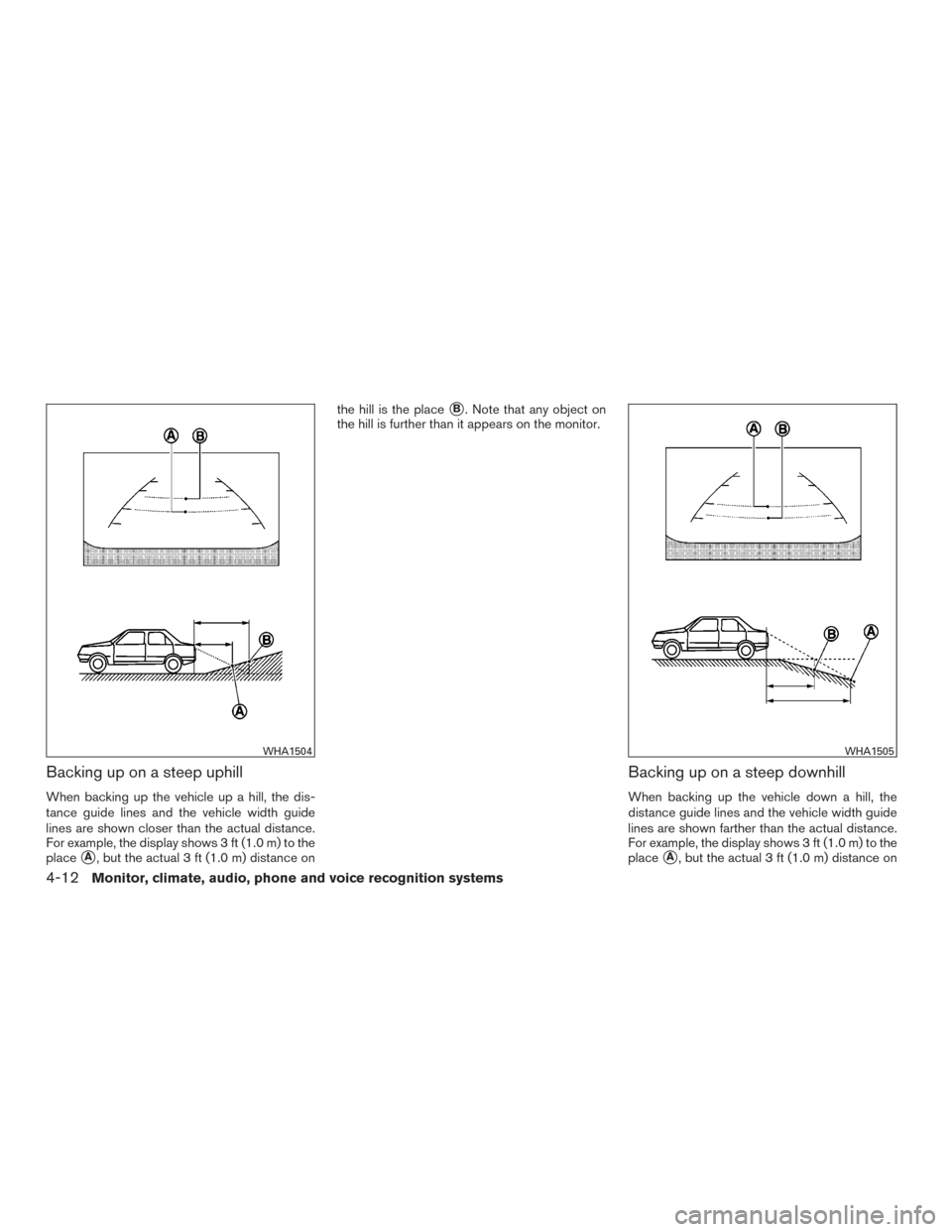 NISSAN SENTRA 2015 B17 / 7.G Owners Manual Backing up on a steep uphill
When backing up the vehicle up a hill, the dis-
tance guide lines and the vehicle width guide
lines are shown closer than the actual distance.
For example, the display sho