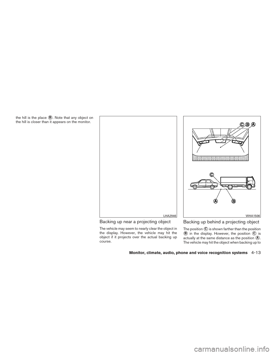 NISSAN SENTRA 2015 B17 / 7.G Owners Manual the hill is the placeB. Note that any object on
the hill is closer than it appears on the monitor.
Backing up near a projecting object
The vehicle may seem to nearly clear the object in
the display. 