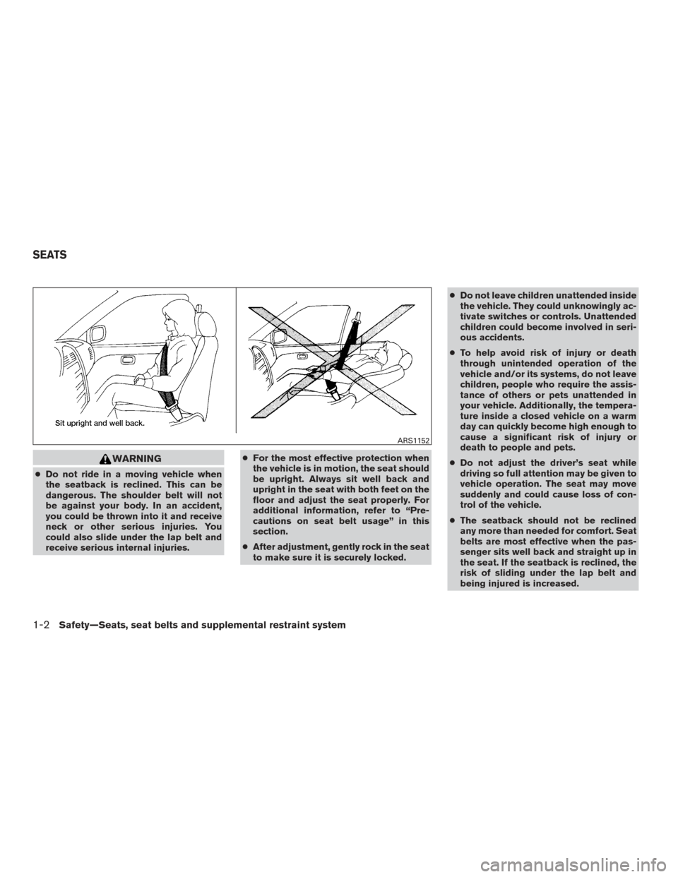 NISSAN SENTRA 2015 B17 / 7.G User Guide WARNING
●Do not ride in a moving vehicle when
the seatback is reclined. This can be
dangerous. The shoulder belt will not
be against your body. In an accident,
you could be thrown into it and receiv