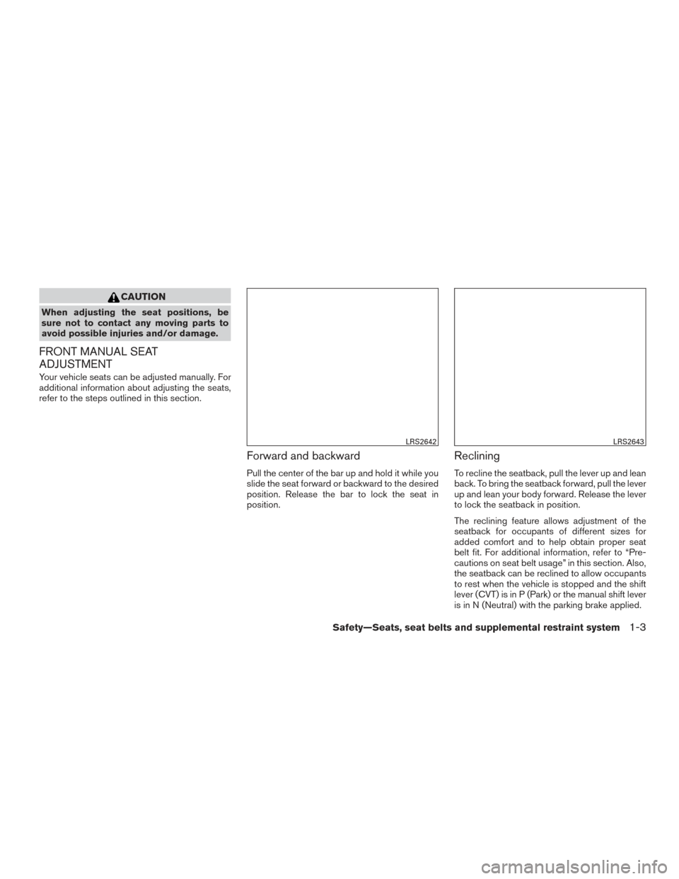 NISSAN SENTRA 2015 B17 / 7.G User Guide CAUTION
When adjusting the seat positions, be
sure not to contact any moving parts to
avoid possible injuries and/or damage.
FRONT MANUAL SEAT
ADJUSTMENT
Your vehicle seats can be adjusted manually. F NISSAN SENTRA 2015 B17 / 7.G User Guide CAUTION
When adjusting the seat positions, be
sure not to contact any moving parts to
avoid possible injuries and/or damage.
FRONT MANUAL SEAT
ADJUSTMENT
Your vehicle seats can be adjusted manually. F