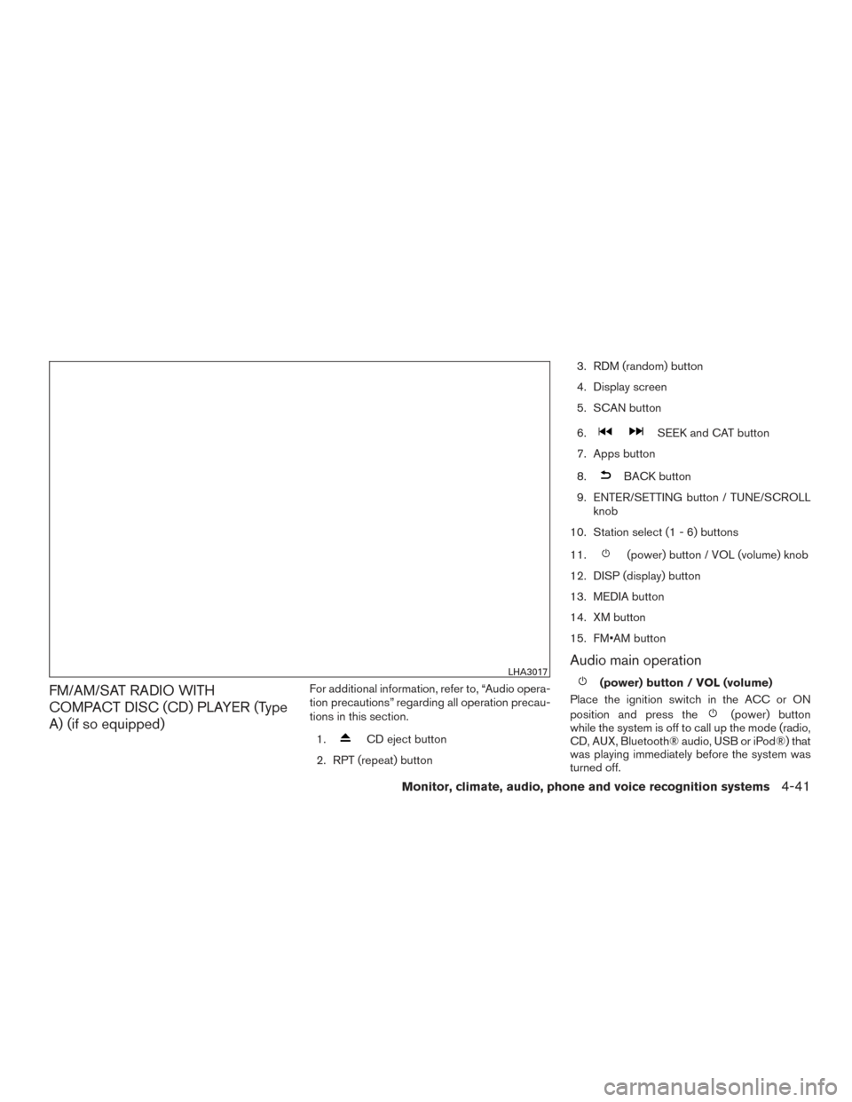 NISSAN SENTRA 2015 B17 / 7.G Owners Guide FM/AM/SAT RADIO WITH
COMPACT DISC (CD) PLAYER (Type
A) (if so equipped)For additional information, refer to, “Audio opera-
tion precautions” regarding all operation precau-
tions in this section.1