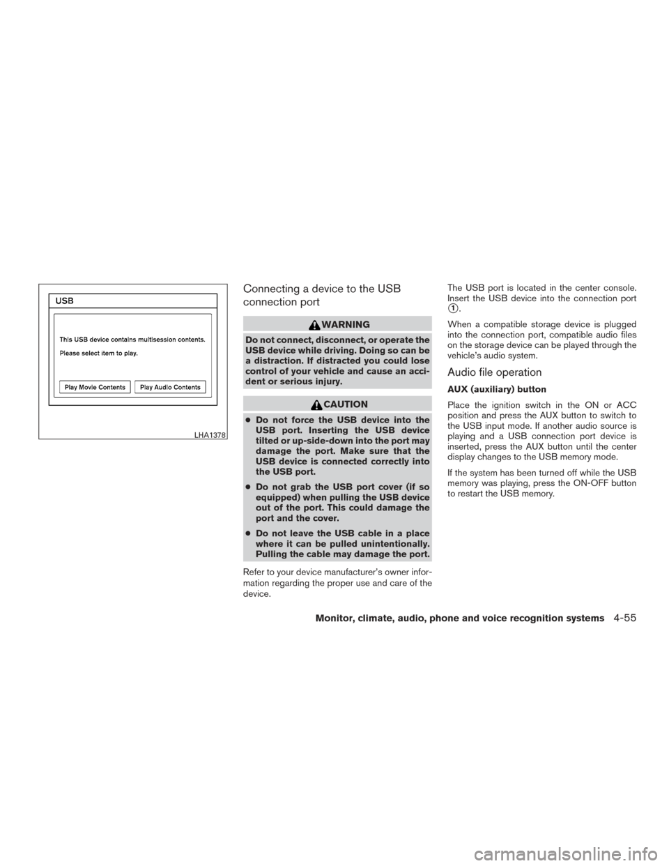 NISSAN SENTRA 2015 B17 / 7.G Service Manual Connecting a device to the USB
connection port
WARNING
Do not connect, disconnect, or operate the
USB device while driving. Doing so can be
a distraction. If distracted you could lose
control of your 