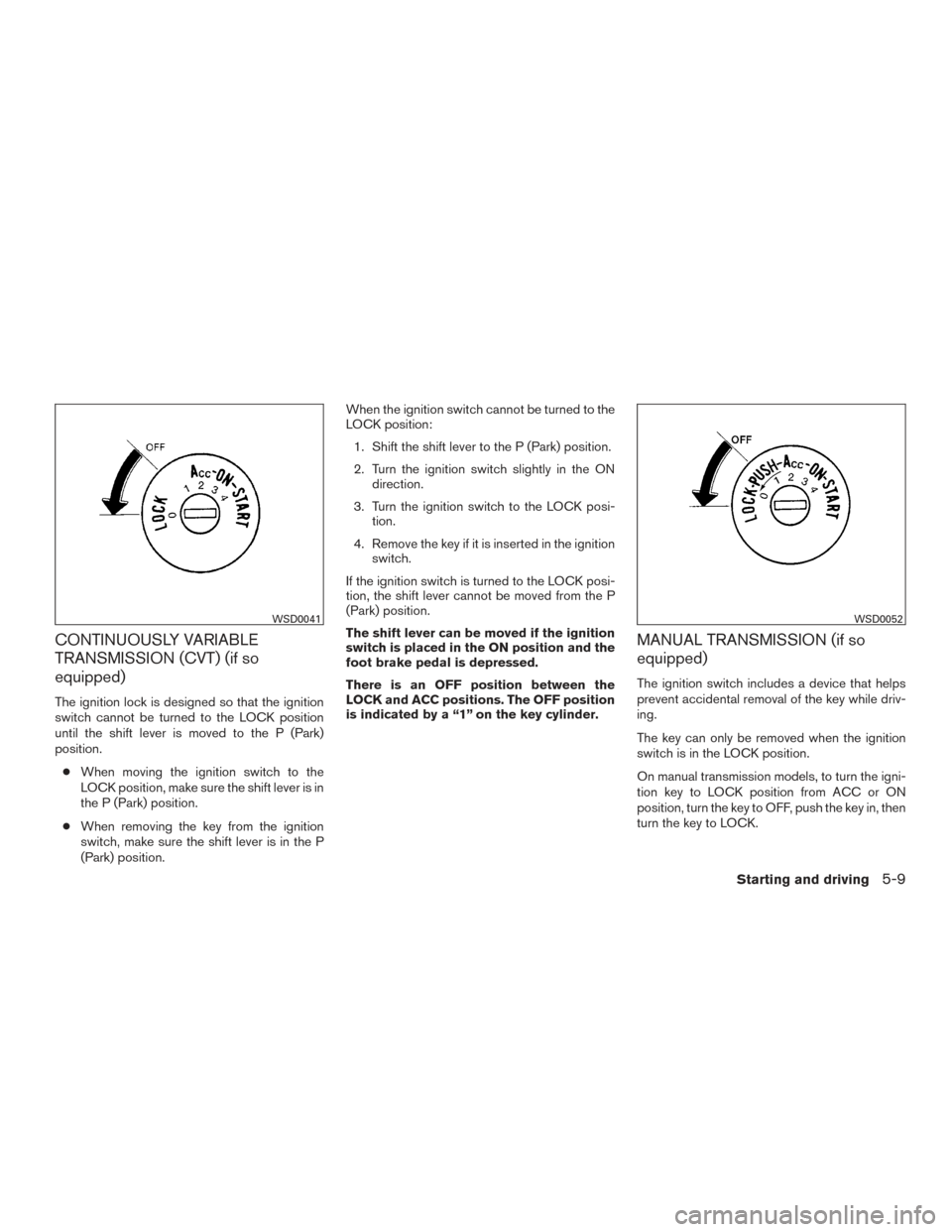 NISSAN SENTRA 2015 B17 / 7.G Owners Manual CONTINUOUSLY VARIABLE
TRANSMISSION (CVT) (if so
equipped)
The ignition lock is designed so that the ignition
switch cannot be turned to the LOCK position
until the shift lever is moved to the P (Park)