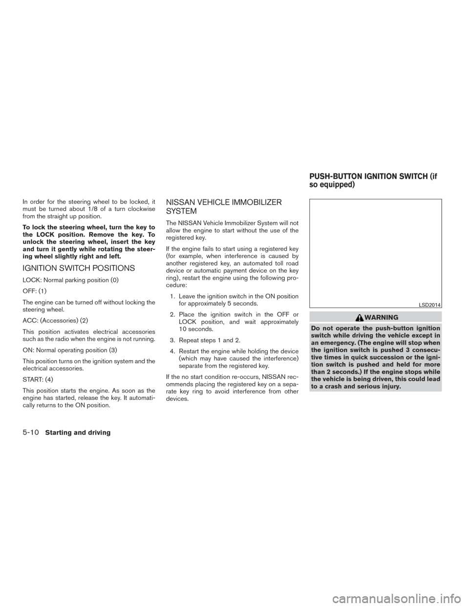 NISSAN SENTRA 2015 B17 / 7.G Owners Manual In order for the steering wheel to be locked, it
must be turned about 1/8 of a turn clockwise
from the straight up position.
To lock the steering wheel, turn the key to
the LOCK position. Remove the k