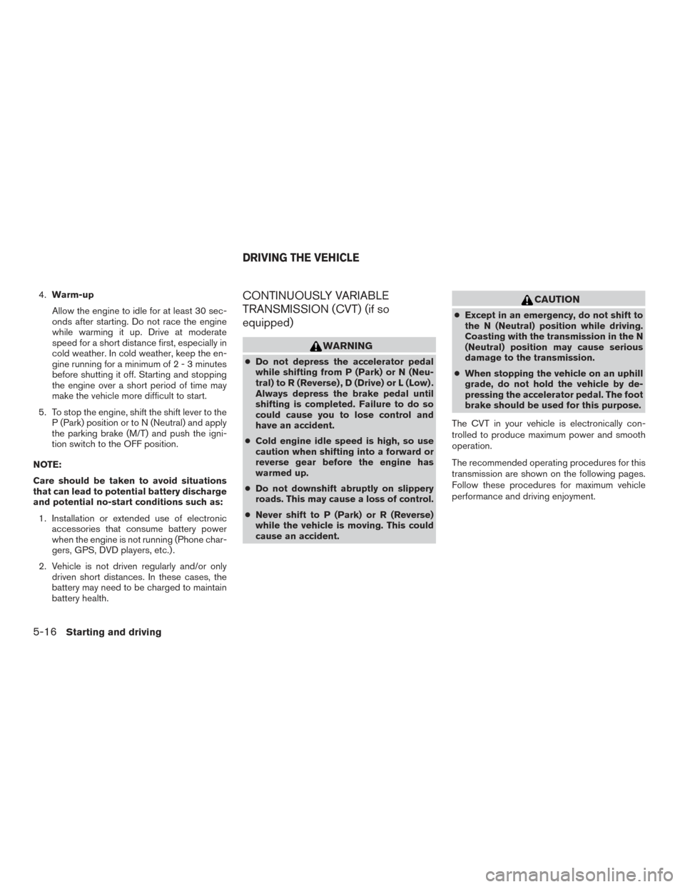 NISSAN SENTRA 2015 B17 / 7.G Owners Manual 4.Warm-up
Allow the engine to idle for at least 30 sec-
onds after starting. Do not race the engine
while warming it up. Drive at moderate
speed for a short distance first, especially in
cold weather. NISSAN SENTRA 2015 B17 / 7.G Owners Manual 4.Warm-up
Allow the engine to idle for at least 30 sec-
onds after starting. Do not race the engine
while warming it up. Drive at moderate
speed for a short distance first, especially in
cold weather.