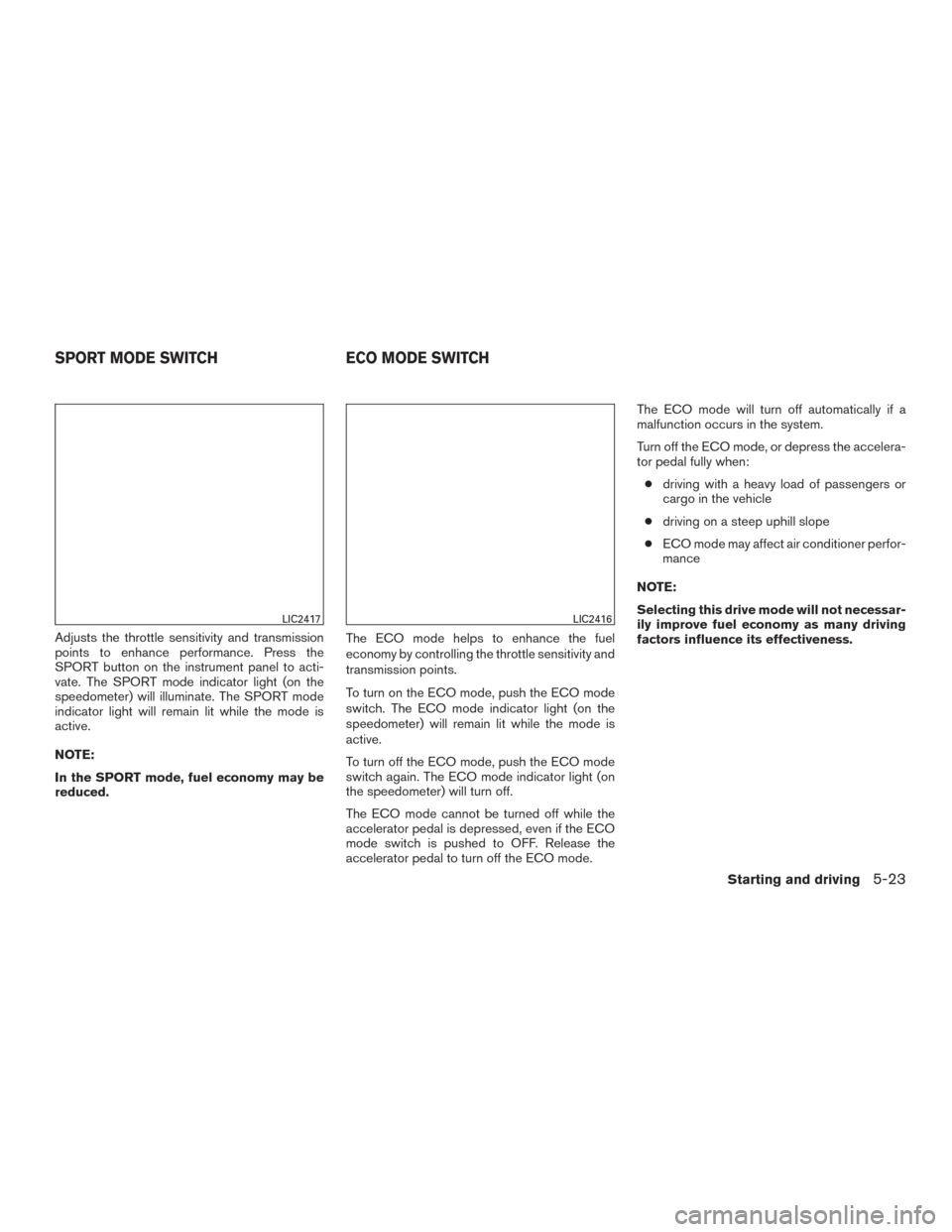 NISSAN SENTRA 2015 B17 / 7.G Owners Manual Adjusts the throttle sensitivity and transmission
points to enhance performance. Press the
SPORT button on the instrument panel to acti-
vate. The SPORT mode indicator light (on the
speedometer) will NISSAN SENTRA 2015 B17 / 7.G Owners Manual Adjusts the throttle sensitivity and transmission
points to enhance performance. Press the
SPORT button on the instrument panel to acti-
vate. The SPORT mode indicator light (on the
speedometer) will