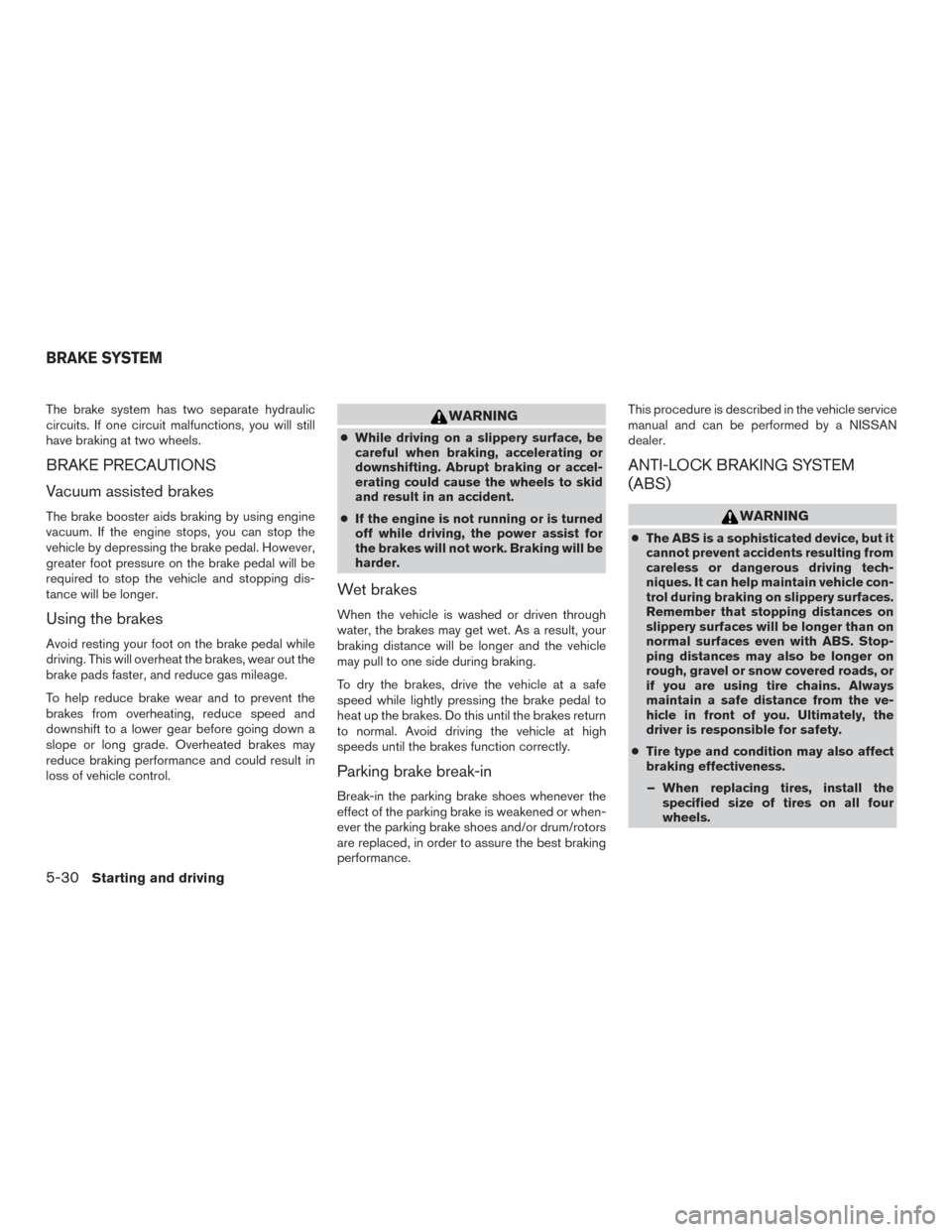 NISSAN SENTRA 2015 B17 / 7.G Owners Manual The brake system has two separate hydraulic
circuits. If one circuit malfunctions, you will still
have braking at two wheels.
BRAKE PRECAUTIONS
Vacuum assisted brakes
The brake booster aids braking by NISSAN SENTRA 2015 B17 / 7.G Owners Manual The brake system has two separate hydraulic
circuits. If one circuit malfunctions, you will still
have braking at two wheels.
BRAKE PRECAUTIONS
Vacuum assisted brakes
The brake booster aids braking by