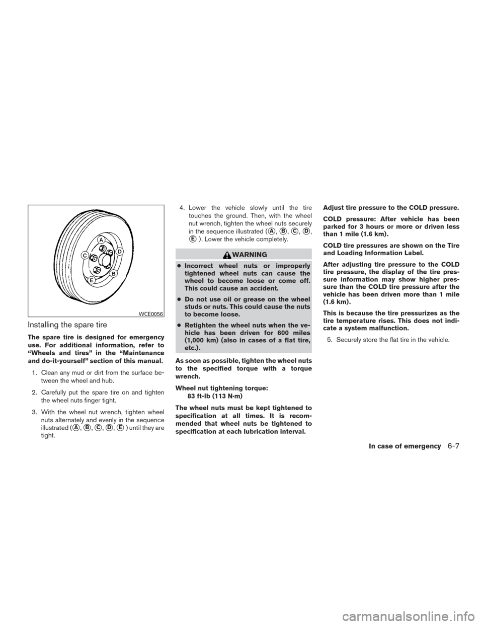 NISSAN SENTRA 2015 B17 / 7.G Owners Manual Installing the spare tire
The spare tire is designed for emergency
use. For additional information, refer to
“Wheels and tires” in the “Maintenance
and do-it-yourself” section of this manual.1