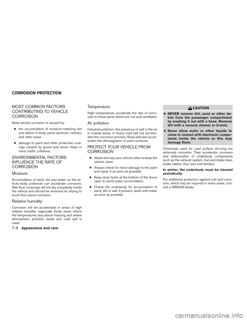 NISSAN SENTRA 2015 B17 / 7.G Owners Manual MOST COMMON FACTORS
CONTRIBUTING TO VEHICLE
CORROSION
Most vehicle corrosion is caused by:● the accumulation of moisture-retaining dirt
and debris in body panel sections, cavities,
and other areas
NISSAN SENTRA 2015 B17 / 7.G Owners Manual MOST COMMON FACTORS
CONTRIBUTING TO VEHICLE
CORROSION
Most vehicle corrosion is caused by:● the accumulation of moisture-retaining dirt
and debris in body panel sections, cavities,
and other areas
