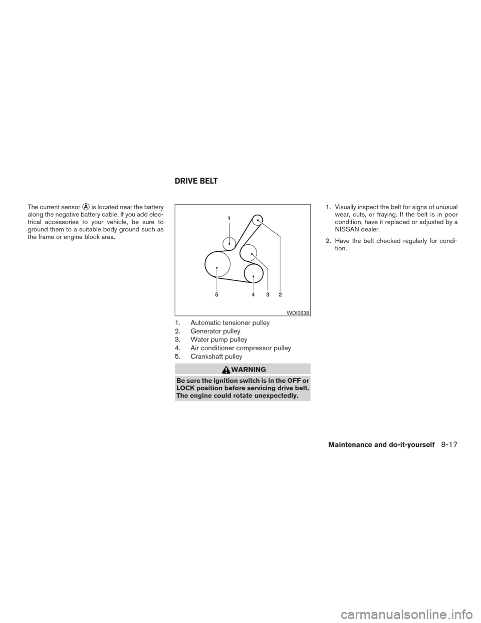 NISSAN SENTRA 2015 B17 / 7.G Owners Manual The current sensorAis located near the battery
along the negative battery cable. If you add elec-
trical accessories to your vehicle, be sure to
ground them to a suitable body ground such as
the fram