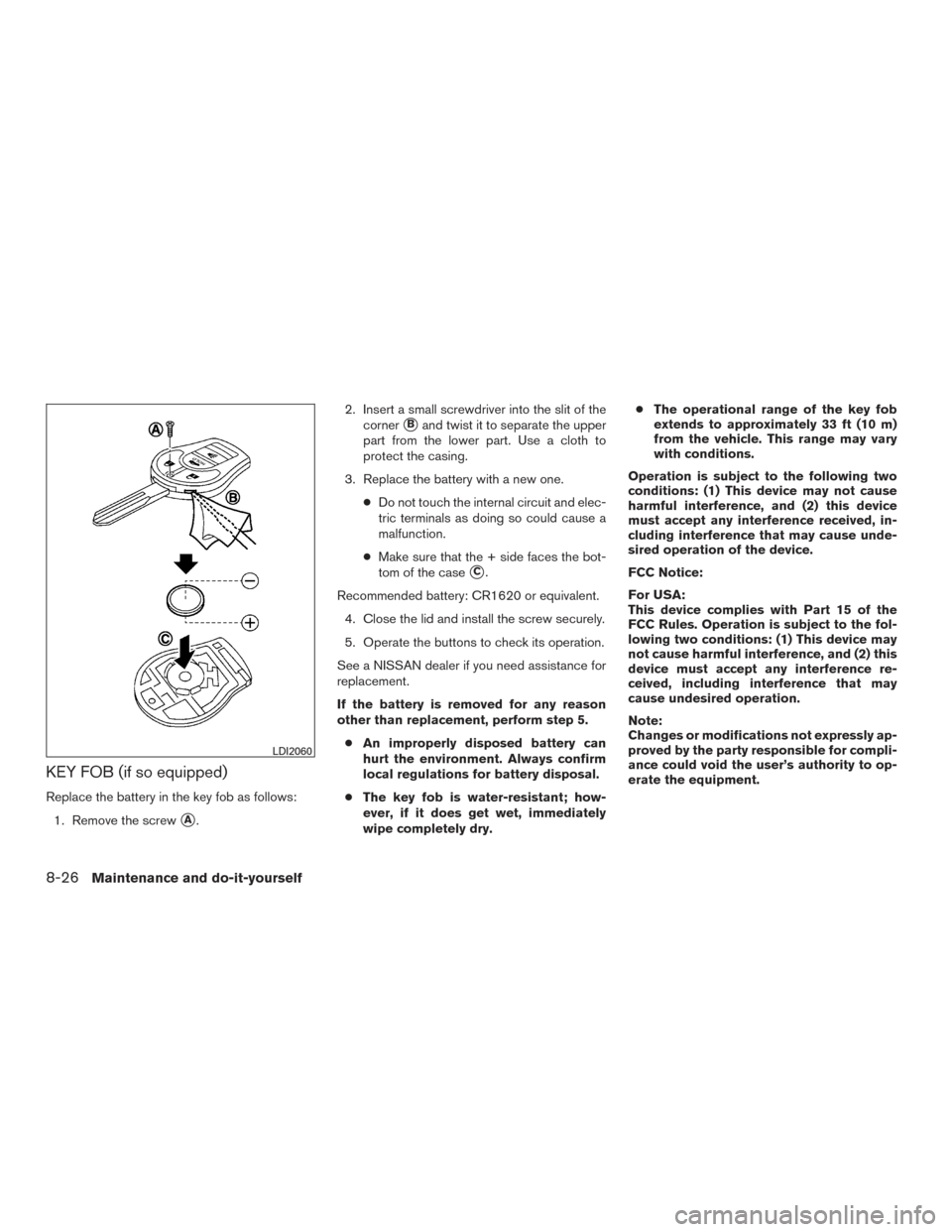 NISSAN SENTRA 2015 B17 / 7.G Manual PDF KEY FOB (if so equipped)
Replace the battery in the key fob as follows:1. Remove the screw
A. 2. Insert a small screwdriver into the slit of the
corner
Band twist it to separate the upper
part from 