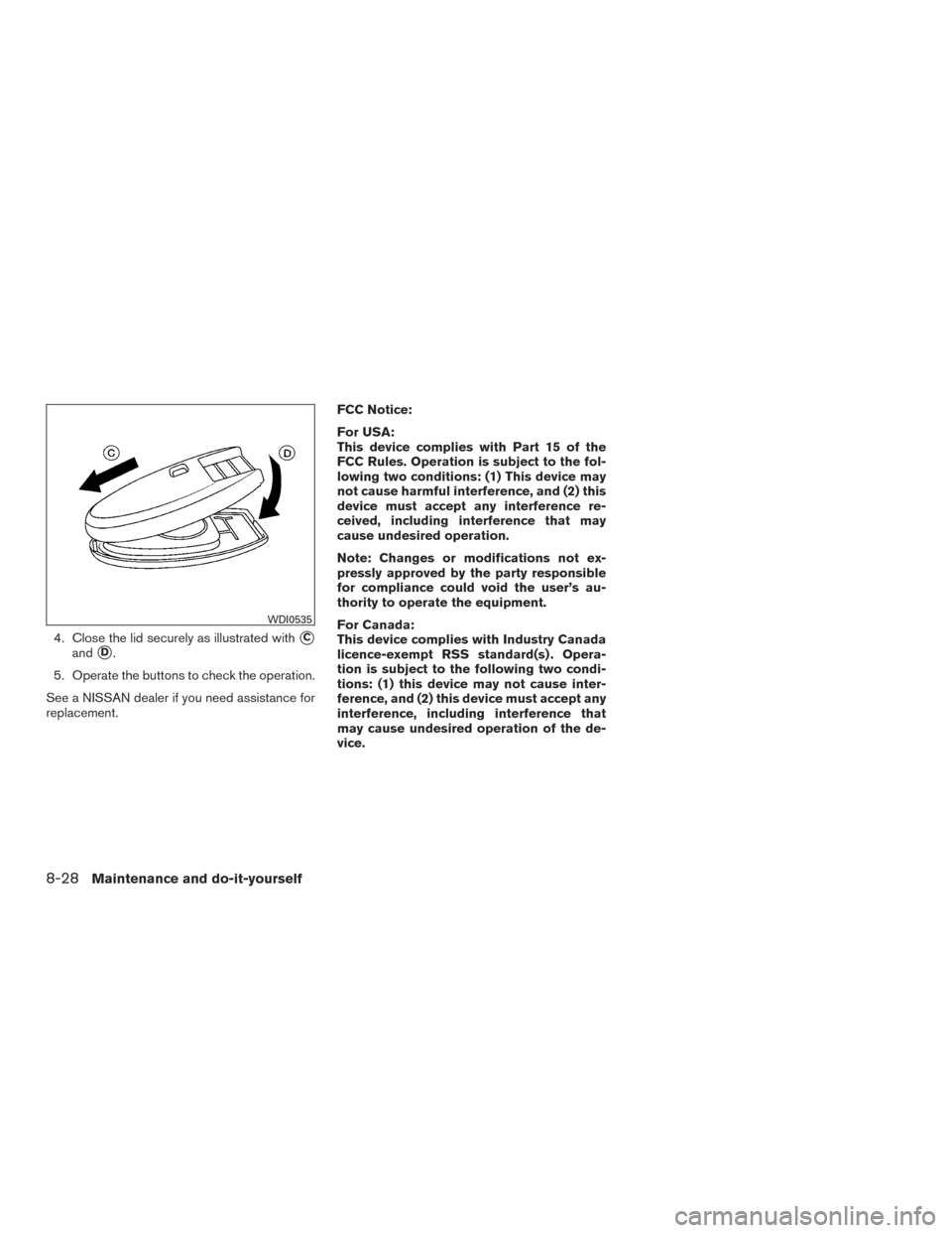 NISSAN SENTRA 2015 B17 / 7.G Owners Manual 4. Close the lid securely as illustrated withC
andD.
5. Operate the buttons to check the operation.
See a NISSAN dealer if you need assistance for
replacement. FCC Notice:
For USA:
This device compl