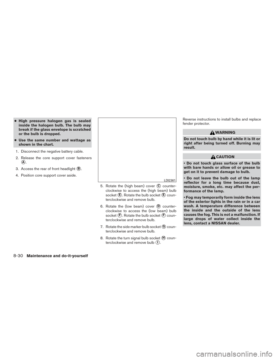 NISSAN SENTRA 2015 B17 / 7.G Service Manual ●High pressure halogen gas is sealed
inside the halogen bulb. The bulb may
break if the glass envelope is scratched
or the bulb is dropped.
● Use the same number and wattage as
shown in the chart.