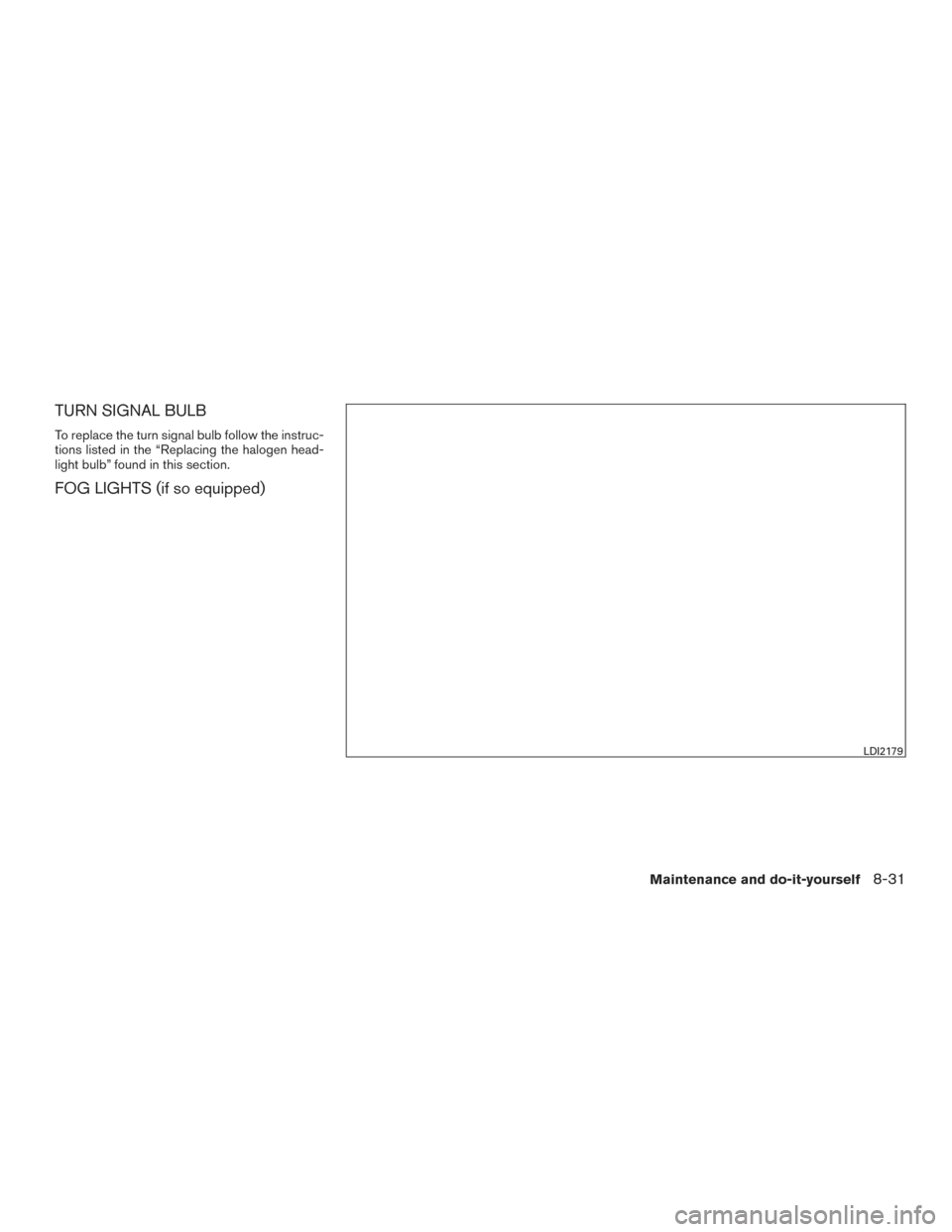 NISSAN SENTRA 2015 B17 / 7.G Service Manual TURN SIGNAL BULB
To replace the turn signal bulb follow the instruc-
tions listed in the “Replacing the halogen head-
light bulb” found in this section.
FOG LIGHTS (if so equipped)
LDI2179
Mainten