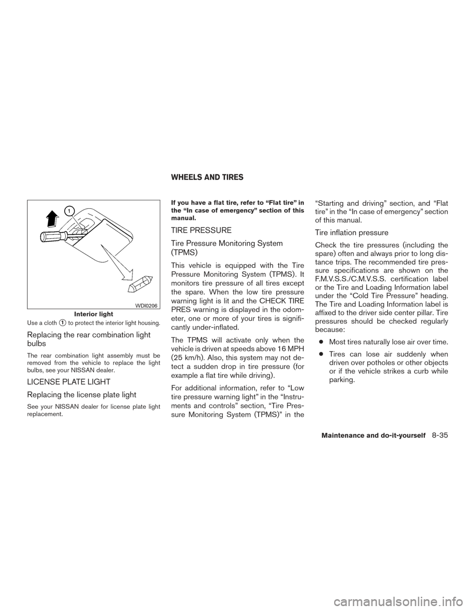 NISSAN SENTRA 2015 B17 / 7.G Owners Manual Use a cloth1to protect the interior light housing.
Replacing the rear combination light
bulbs
The rear combination light assembly must be
removed from the vehicle to replace the light
bulbs, see your