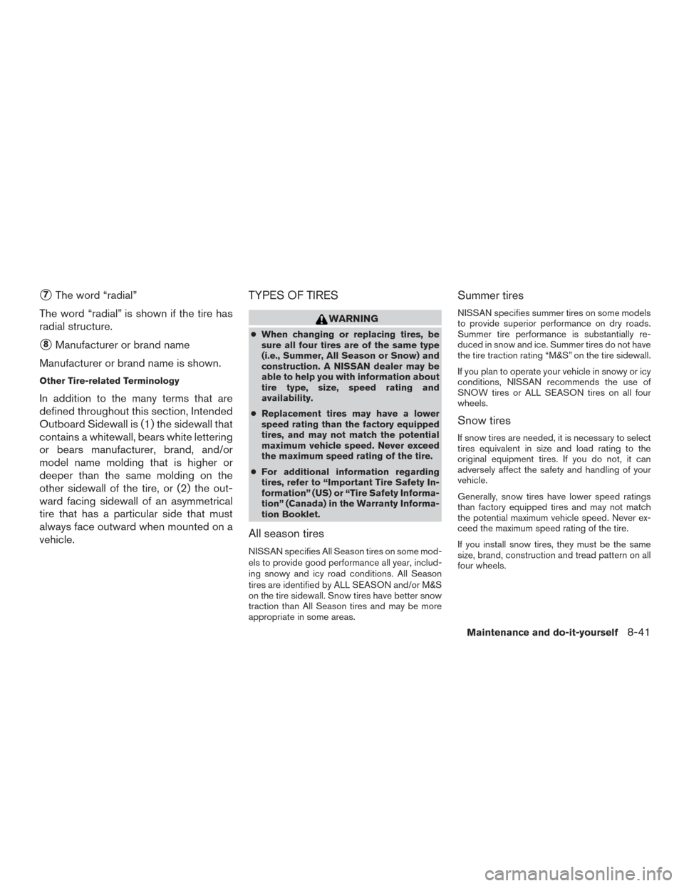 NISSAN SENTRA 2015 B17 / 7.G Owners Guide 7The word “radial”
The word “radial” is shown if the tire has
radial structure.
8Manufacturer or brand name
Manufacturer or brand name is shown.
Other Tire-related Terminology
In addition to