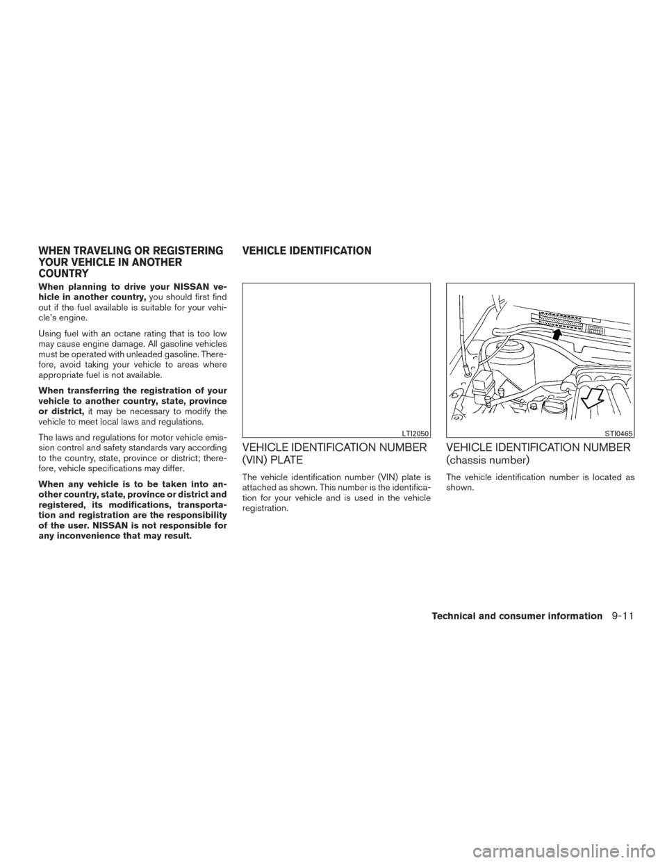 NISSAN SENTRA 2015 B17 / 7.G Owners Manual When planning to drive your NISSAN ve-
hicle in another country,you should first find
out if the fuel available is suitable for your vehi-
cle’s engine.
Using fuel with an octane rating that is too 