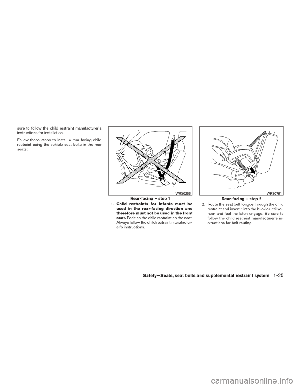 NISSAN SENTRA 2015 B17 / 7.G Owners Manual sure to follow the child restraint manufacturer’s
instructions for installation.
Follow these steps to install a rear-facing child
restraint using the vehicle seat belts in the rear
seats:1.Child re