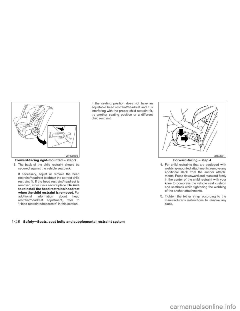 NISSAN SENTRA 2015 B17 / 7.G Owners Manual 3. The back of the child restraint should besecured against the vehicle seatback.
If necessary, adjust or remove the head
restraint/headrest to obtain the correct child
restraint fit. If the head rest