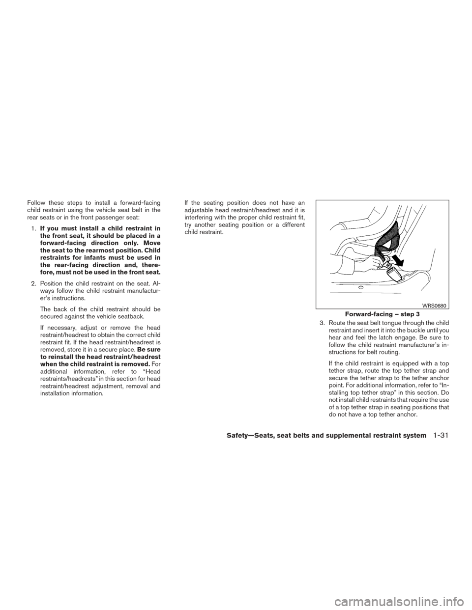 NISSAN SENTRA 2015 B17 / 7.G Service Manual Follow these steps to install a forward-facing
child restraint using the vehicle seat belt in the
rear seats or in the front passenger seat:1. If you must install a child restraint in
the front seat, 