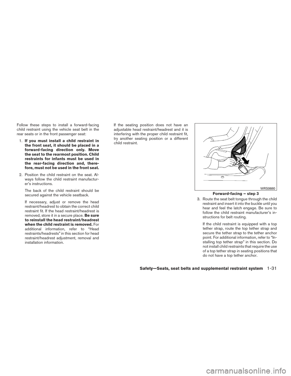 NISSAN SENTRA 2015 B17 / 7.G Owners Manual Follow these steps to install a forward-facing
child restraint using the vehicle seat belt in the
rear seats or in the front passenger seat:1. If you must install a child restraint in
the front seat, 