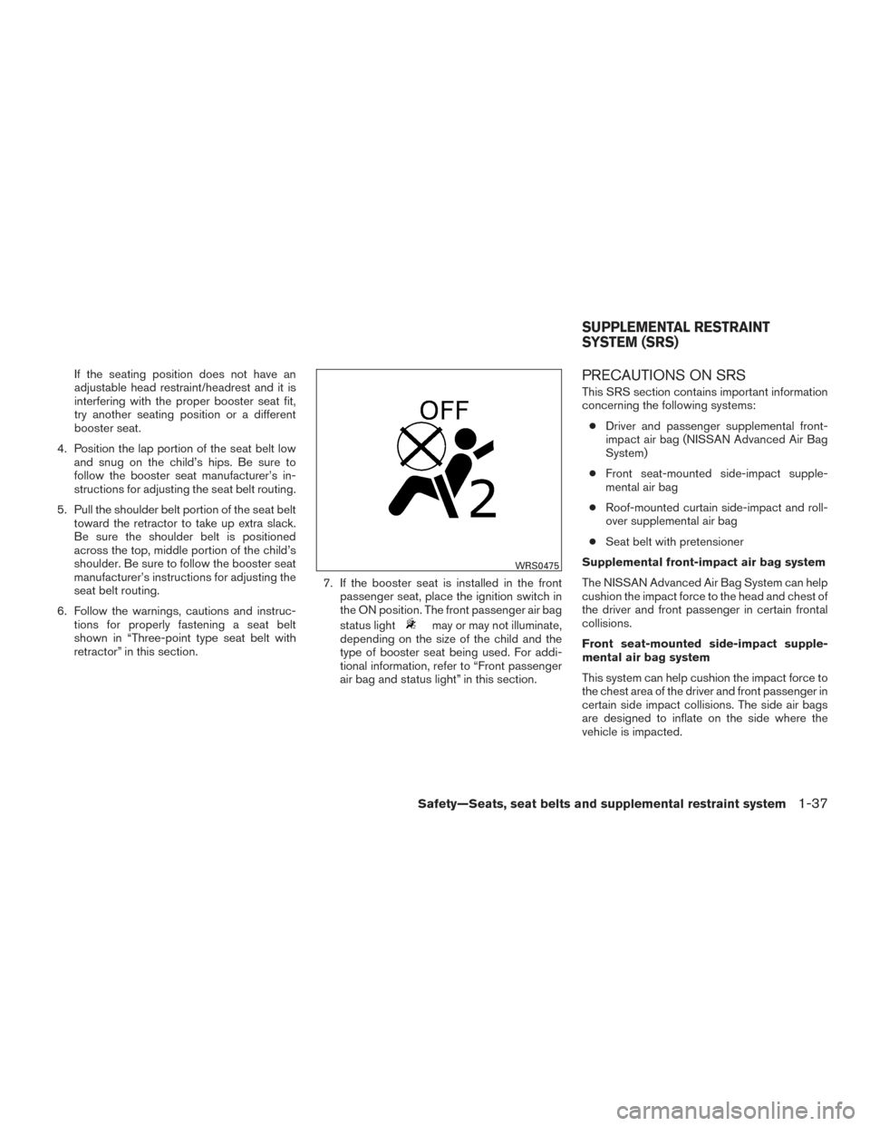 NISSAN SENTRA 2015 B17 / 7.G Workshop Manual If the seating position does not have an
adjustable head restraint/headrest and it is
interfering with the proper booster seat fit,
try another seating position or a different
booster seat.
4. Positio